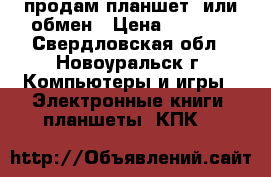 продам планшет  или обмен › Цена ­ 3 000 - Свердловская обл., Новоуральск г. Компьютеры и игры » Электронные книги, планшеты, КПК   